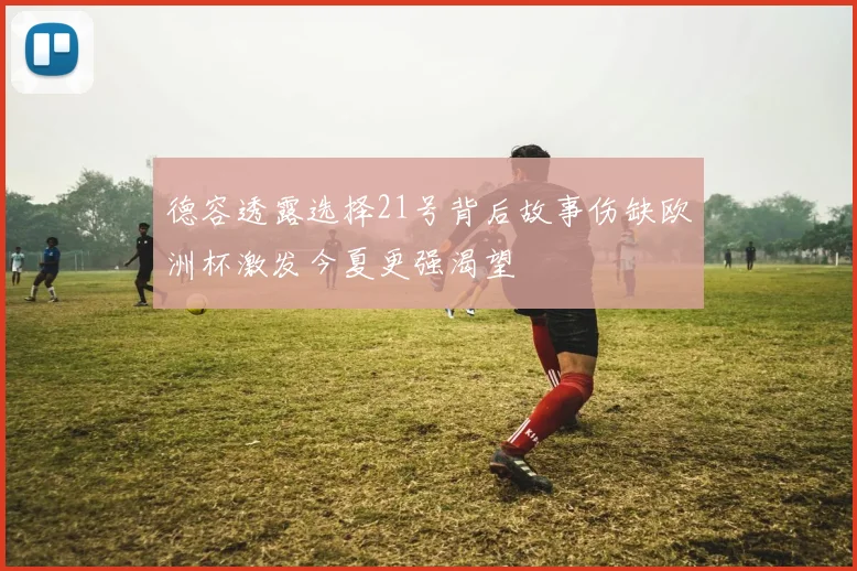 德容透露选择21号背后故事伤缺欧洲杯激发今夏更强渴望