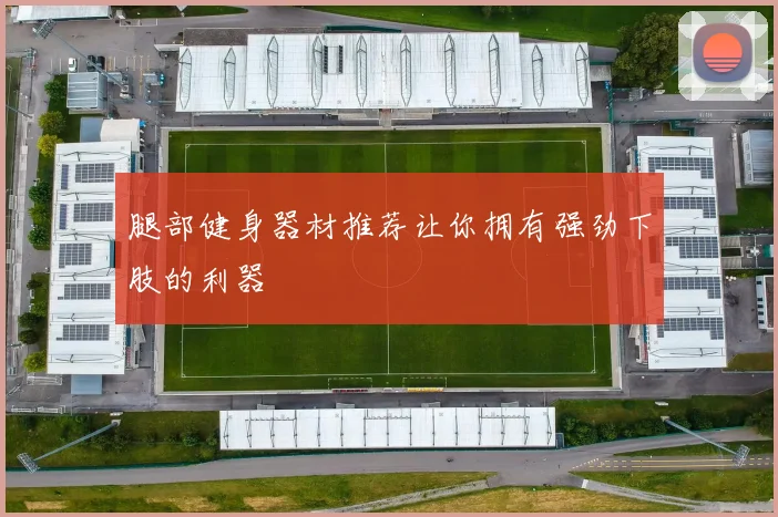 腿部健身器材推荐让你拥有强劲下肢的利器
