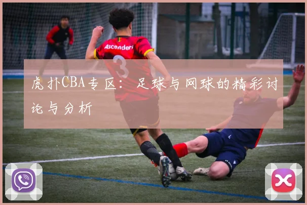 虎扑CBA专区：足球与网球的精彩讨论与分析