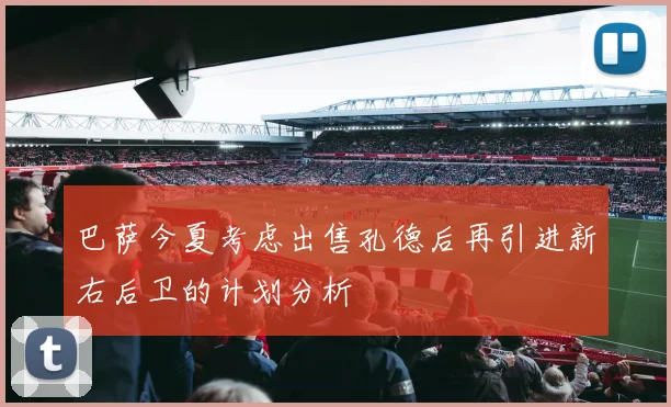 巴萨今夏考虑出售孔德后再引进新右后卫的计划分析