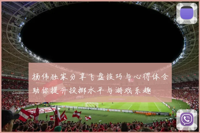 杨伟独家分享飞盘技巧与心得体会助你提升投掷水平与游戏乐趣